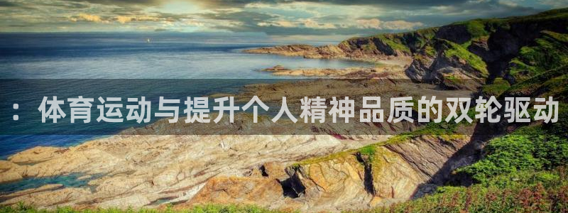 球速体育任小聊服务器id：：体育运动与提升个人精神品质的双轮驱动