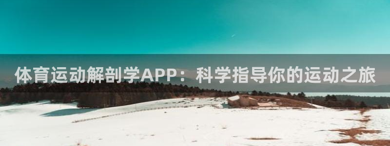 球速体育welcome登录：体育运动解剖学APP：科学指导你的运动之旅