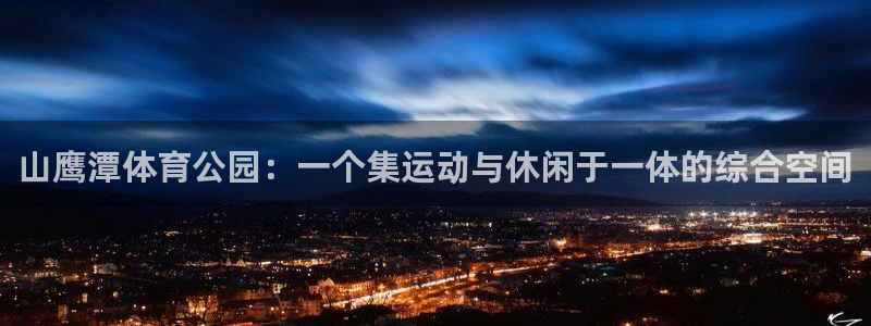 球速体育登录入口：山鹰潭体育公园：一个集运动与休闲于一体的综合空间